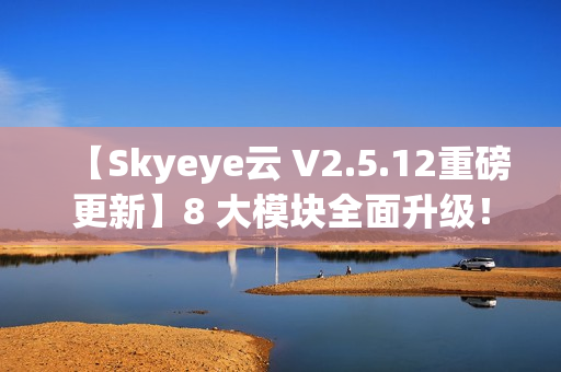 【Skyeye云 V2.5.12重磅更新】8 大模块全面升级！设计器，零代码，效率倍增新体验