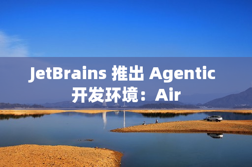 JetBrains 推出 Agentic 开发环境：Air