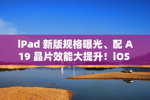 iPad 新版规格曝光、配 A19 晶片效能大提升！iOS 26 Beta 源代码现端倪、传升级为适配「这功能」
