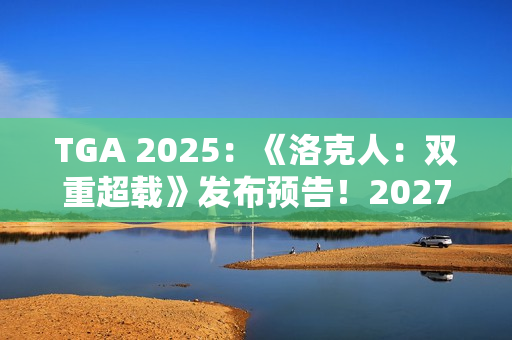 TGA 2025：《洛克人：双重超载》发布预告！2027年发售