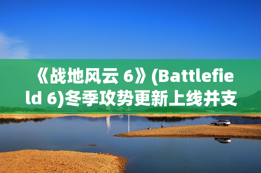 《战地风云 6》(Battlefield 6)冬季攻势更新上线并支持 DLSS 4