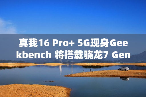 真我16 Pro+ 5G现身Geekbench 将搭载骁龙7 Gen4 真我16 Pro+ 5G现身Geekbench 将搭载骁龙7 Gen4