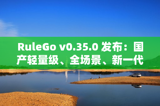 RuleGo v0.35.0 发布：国产轻量级、全场景、新一代组件编排规则引擎