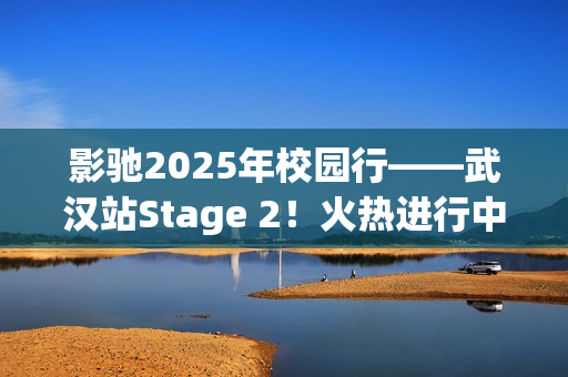 影驰2025年校园行——武汉站Stage 2！火热进行中！