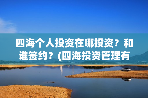四海个人投资在哪投资？和谁签约？(四海投资管理有限公司)
