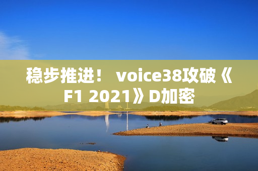 稳步推进！ voice38攻破《F1 2021》D加密