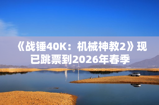 《战锤40K:机械神教2》现已跳票到2026年春季 《战锤40K:机械神教2》现已跳票到2026年春季