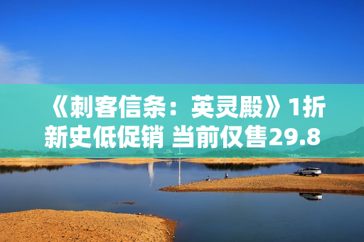 《刺客信条：英灵殿》1折新史低促销 当前仅售29.8元