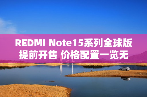 REDMI Note15系列全球版提前开售 价格配置一览无余