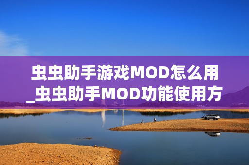 虫虫助手游戏MOD怎么用_虫虫助手MOD功能使用方法【详解】