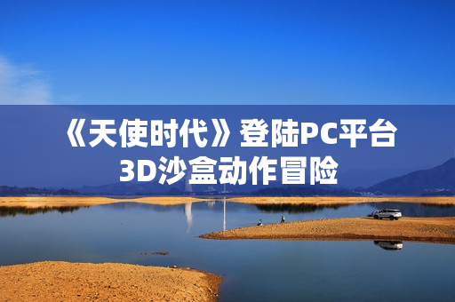 《天使时代》登陆PC平台 3D沙盒动作冒险