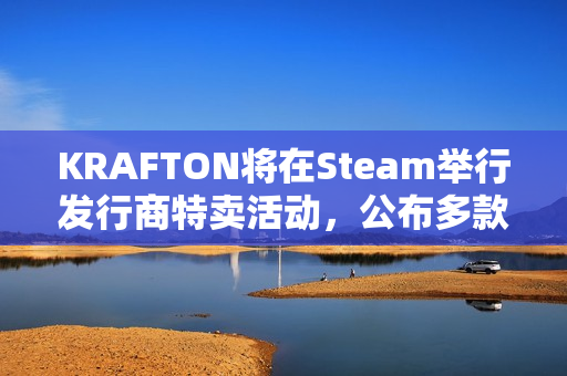 KRAFTON将在Steam举行发行商特卖活动，公布多款在研新作