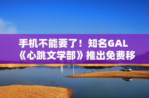 手机不能要了！知名GAL 《心跳文学部》推出免费移动版