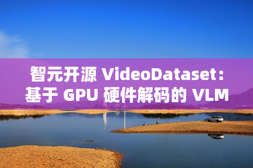 智元开源 VideoDataset：基于 GPU 硬件解码的 VLM 训练加速利器