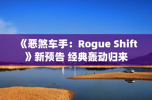《恶煞车手：Rogue Shift》新预告 经典轰动归来