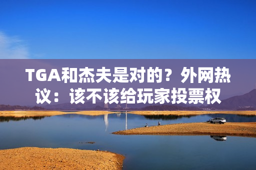 TGA和杰夫是对的？外网热议：该不该给玩家投票权