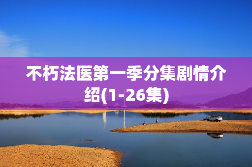 不朽法医第一季分集剧情介绍(1-26集)