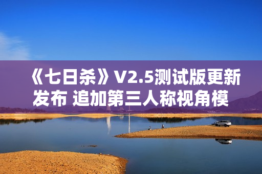 《七日杀》V2.5测试版更新发布 追加第三人称视角模式等