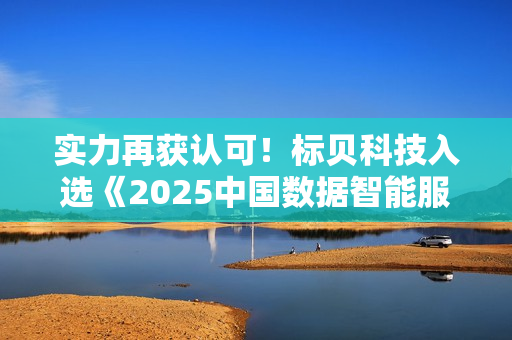 实力再获认可！标贝科技入选《2025中国数据智能服务商TOP20榜单》