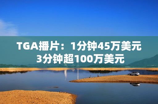 TGA播片：1分钟45万美元 3分钟超100万美元