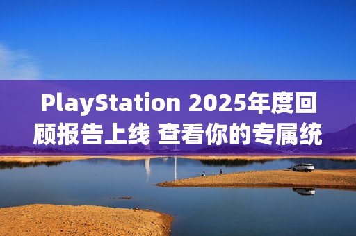PlayStation 2025年度回顾报告上线 查看你的专属统计