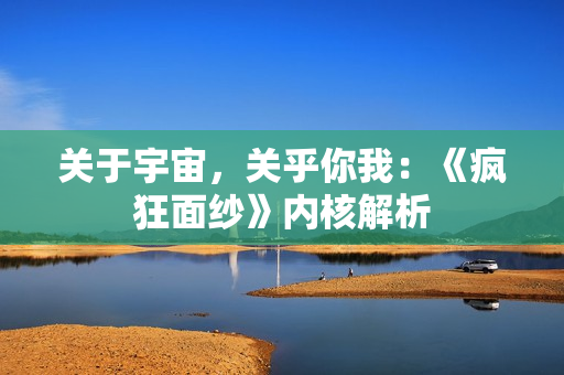 关于宇宙，关乎你我：《疯狂面纱》内核解析