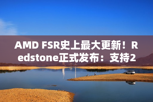 AMD FSR史上最大更新！Redstone正式发布：支持200+游戏