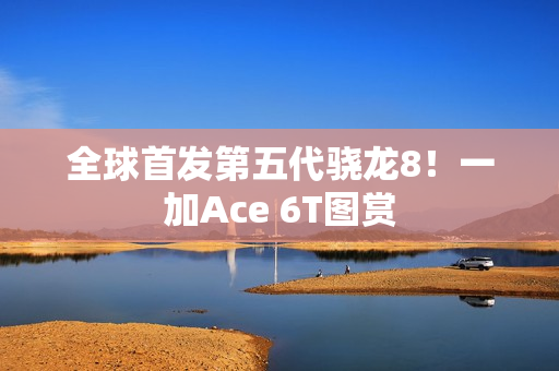 全球首发第五代骁龙8！一加Ace 6T图赏