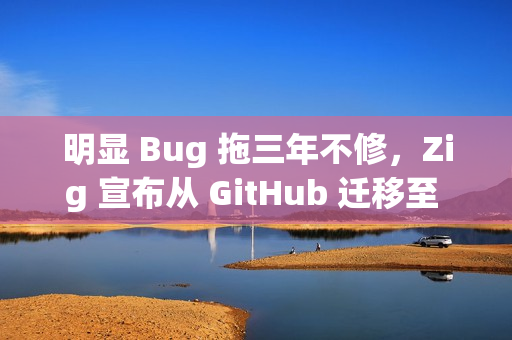 明显 Bug 拖三年不修，Zig 宣布从 GitHub 迁移至 Codeberg