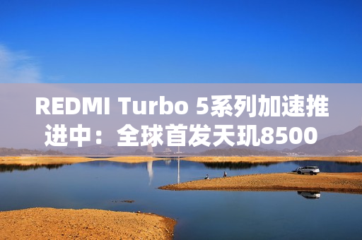 REDMI Turbo 5系列加速推进中：全球首发天玑8500