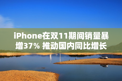 iPhone在双11期间销量暴增37% 推动国内同比增长3%