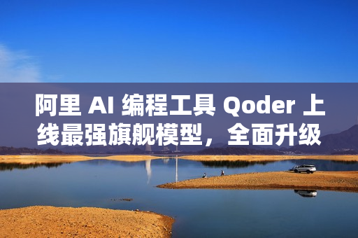 阿里 AI 编程工具 Qoder 上线最强旗舰模型，全面升级编程智能体能力