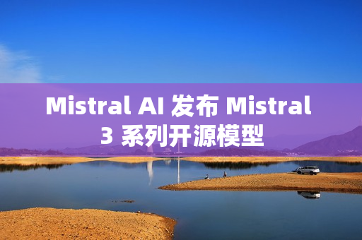 Mistral AI 发布 Mistral 3 系列开源模型