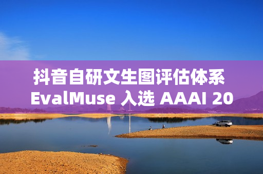 抖音自研文生图评估体系 EvalMuse 入选 AAAI 2026