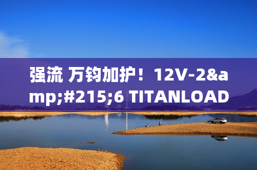 强流 万钧加护！12V-2×6 TITANLOAD强流线方案 安全性能推升80倍！