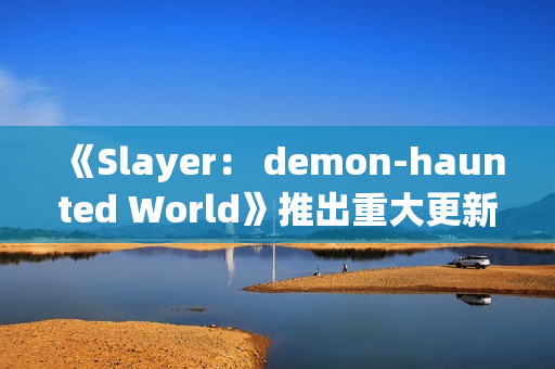 《Slayer： demon-haunted World》推出重大更新