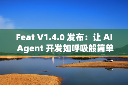 Feat V1.4.0 发布:让 AI Agent 开发如呼吸般简单 Feat V1.4.0 发布:让 AI Agent 开发如呼吸般简单