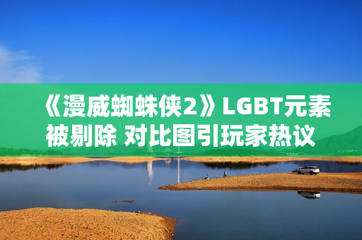 《漫威蜘蛛侠2》LGBT元素被剔除 对比图引玩家热议! 《漫威蜘蛛侠2》LGBT元素被剔除 对比图引玩家热议!