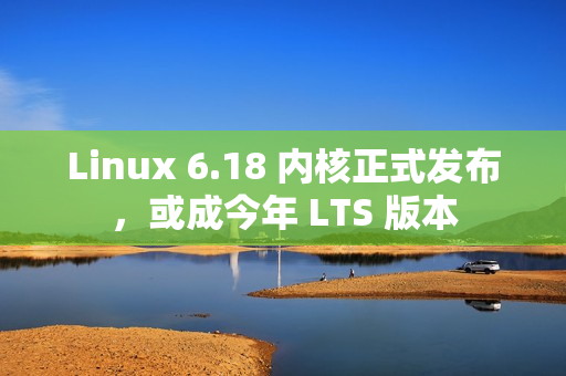 Linux 6.18 内核正式发布,或成今年 LTS 版本 Linux 6.18 内核正式发布,或成今年 LTS 版本