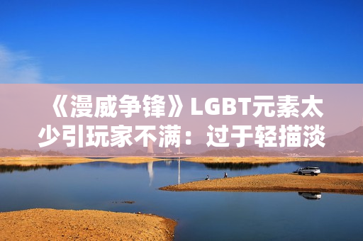 《漫威争锋》LGBT元素太少引玩家不满：过于轻描淡写！