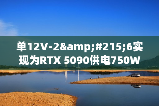 单12V-2×6实现为RTX 5090供电750W！甚至都没敢跑分