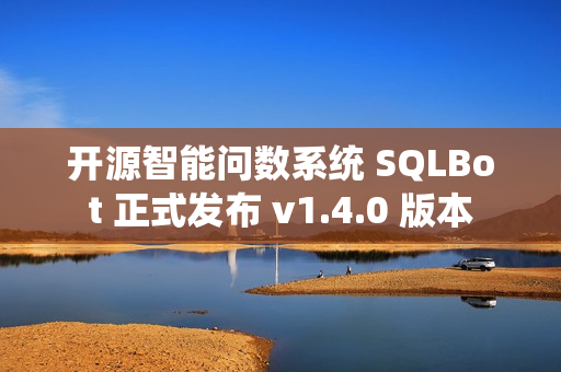 开源智能问数系统 SQLBot 正式发布 v1.4.0 版本 开源智能问数系统 SQLBot 正式发布 v1.4.0 版本
