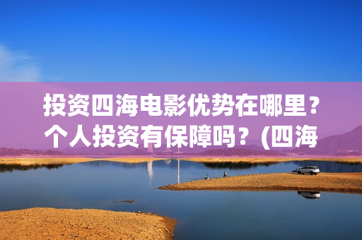 投资四海电影优势在哪里？个人投资有保障吗？(四海电影涉及的上市公司)