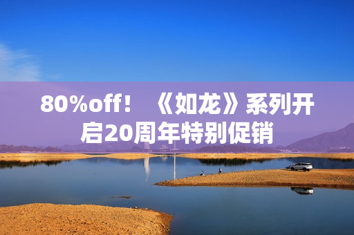 80%off！ 《如龙》系列开启20周年特别促销