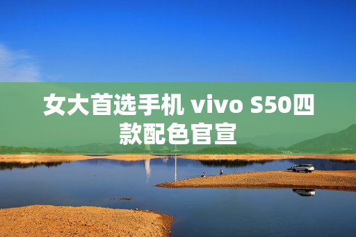 女大首选手机 vivo S50四款配色官宣