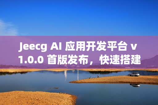 Jeecg AI 应用开发平台 v1.0.0 首版发布，快速搭建 AI 知识库或 AI 聊天助手