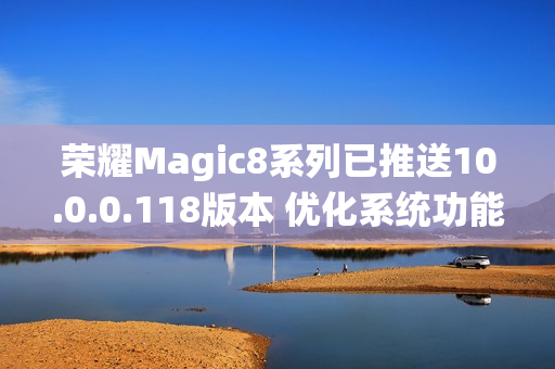荣耀Magic8系列已推送10.0.0.118版本 优化系统功能
