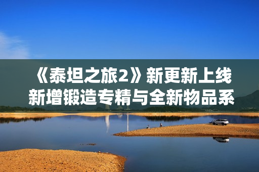 《泰坦之旅2》新更新上线 新增锻造专精与全新物品系统