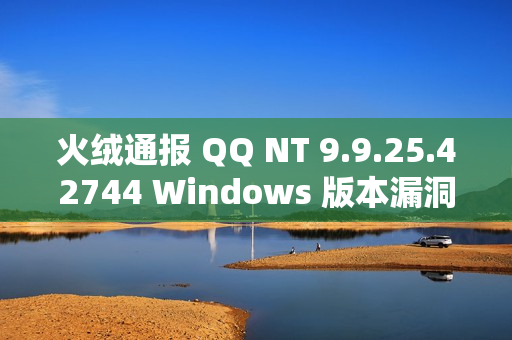 火绒通报 QQ NT 9.9.25.42744 Windows 版本漏洞