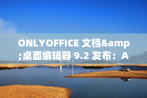 ONLYOFFICE 文档&桌面编辑器 9.2 发布：AI 功能、自定义快捷键、录制宏等